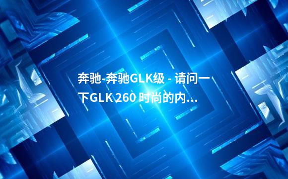 奔驰-奔驰GLK级 - 请问一下GLK 260 时尚的内饰有几